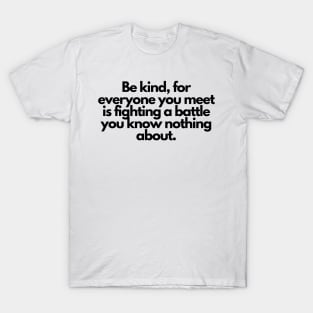 Be kind, for everyone you meet is fighting a battle you know nothing about. T-Shirt